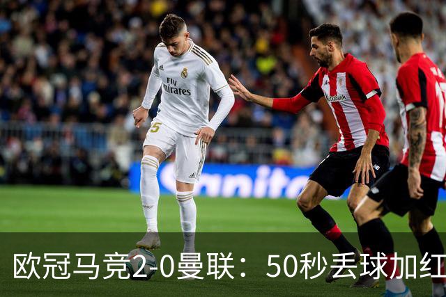 欧冠马竞2-0曼联：50秒丢球加红牌重创，红魔陷低谷